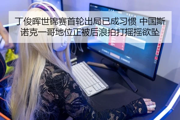 丁俊晖世锦赛首轮出局已成习惯 中国斯诺克一哥地位正被后浪拍打摇摇欲坠