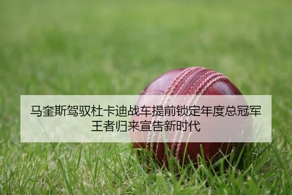 马奎斯驾驭杜卡迪战车提前锁定年度总冠军 王者归来宣告新时代